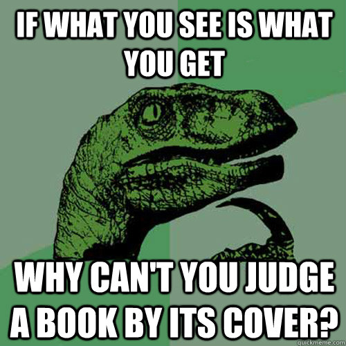 if what you see is what you get why can't you judge a book by its cover?  Philosoraptor