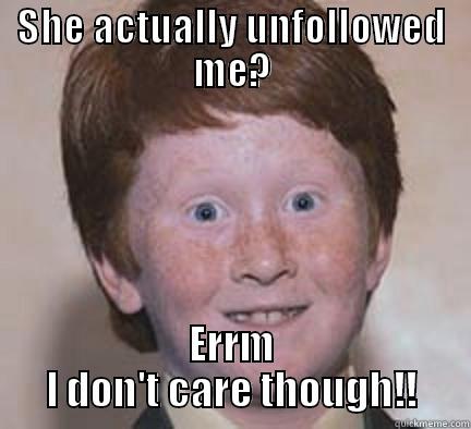 She THOT - SHE ACTUALLY UNFOLLOWED ME? ERRM I DON'T CARE THOUGH!! Over Confident Ginger