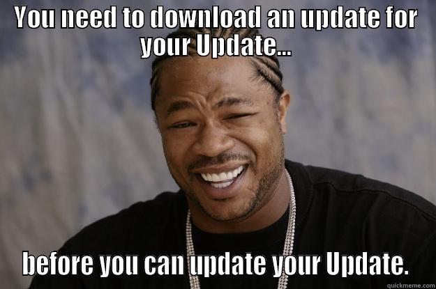 YOU NEED TO DOWNLOAD AN UPDATE FOR YOUR UPDATE... BEFORE YOU CAN UPDATE YOUR UPDATE. Xzibit meme