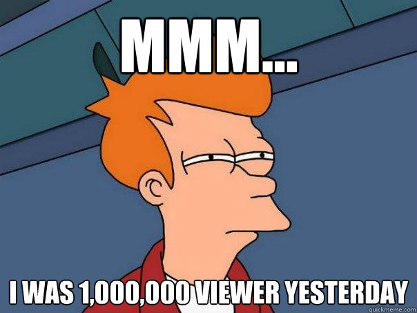 mmm... i was 1,000,000 viewer yesterday  Futurama Fry