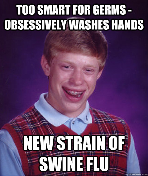 too smart for germs -  Obsessively washes hands new strain of swine flu - too smart for germs -  Obsessively washes hands new strain of swine flu  Bad Luck Brian
