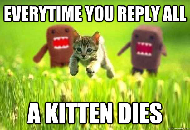 Everytime you Reply All A kitten dies  