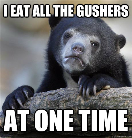 I eat all the gushers at one time - I eat all the gushers at one time  Confession Bear