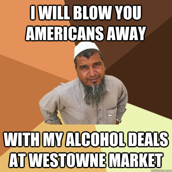 I will blow you americans away With my alcohol deals at Westowne Market - I will blow you americans away With my alcohol deals at Westowne Market  Ordinary Muslim Man