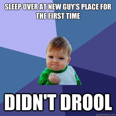 Sleep over at new guy's place for the first time Didn't drool  Success Kid