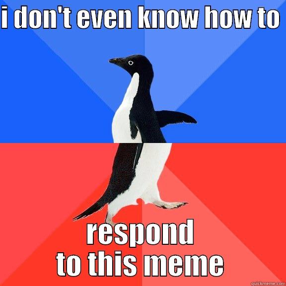 adfdf adsf adfads afsd - I DON'T EVEN KNOW HOW TO  RESPOND TO THIS MEME Socially Awkward Awesome Penguin