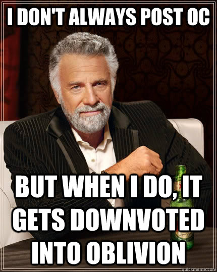 I don't always post OC But when I do, it gets downvoted into oblivion  The Most Interesting Man In The World