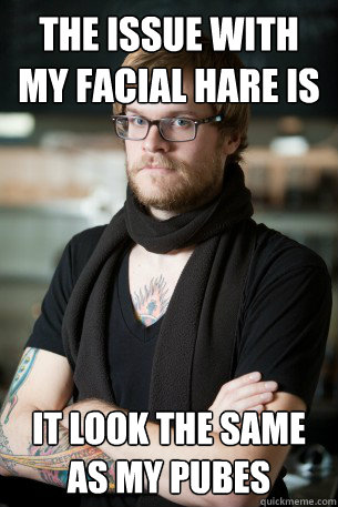 the issue with my facial hare is It look the same as my pubes  Hipster Barista