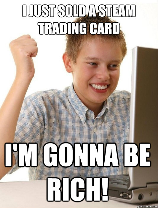 I just sold a Steam trading card I'm gonna be rich! - I just sold a Steam trading card I'm gonna be rich!  First Day on the Internet Kid