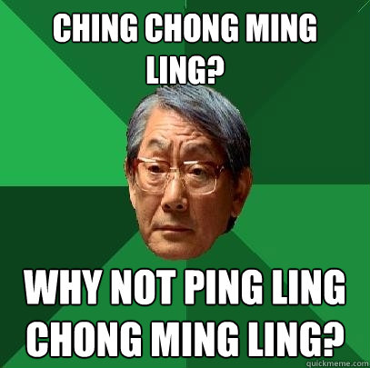 CHing chong ming ling? Why not ping ling chong ming ling?  High Expectations Asian Father