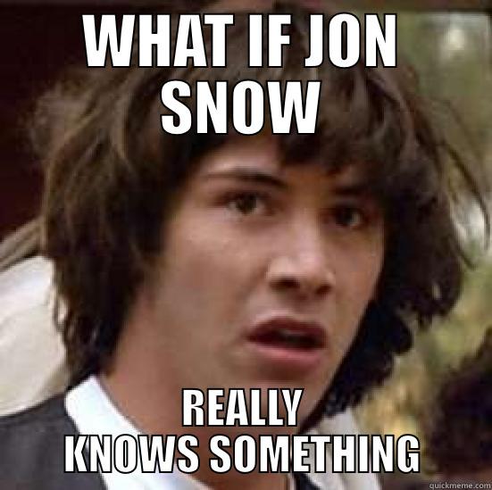 What If Jon Snow Really Knows Something? - WHAT IF JON SNOW REALLY KNOWS SOMETHING conspiracy keanu