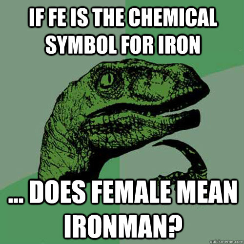 If FE is the chemical symbol for Iron ... Does Female mean ironman?  Philosoraptor