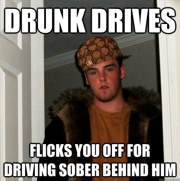 Drunk Drives Flicks you off for driving sober behind him  Scumbag Steve