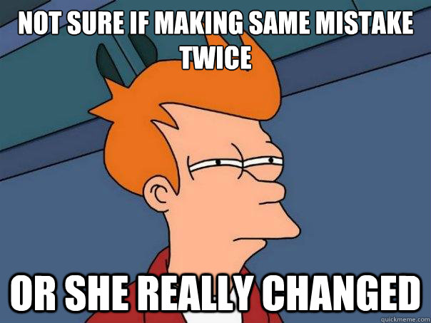 Not sure if making same mistake twice or she really changed  Futurama Fry