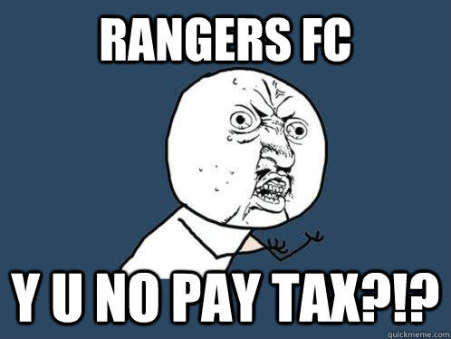 Rangers fc Y u no pay tax?!?  Y U No