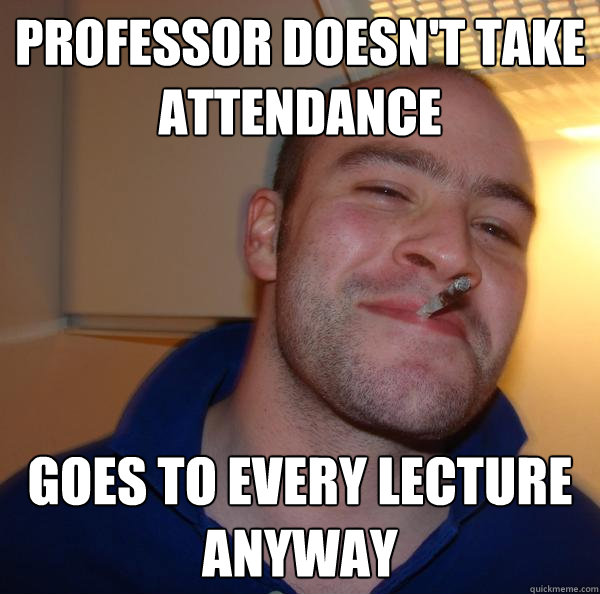 professor doesn't take
attendance goes to every lecture anyway - professor doesn't take
attendance goes to every lecture anyway  Misc