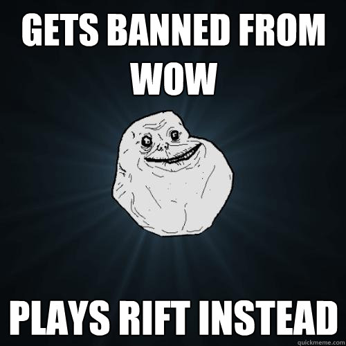 GETS BANNED FROM WOW PLAYS RIFT INSTEAD  Forever Alone