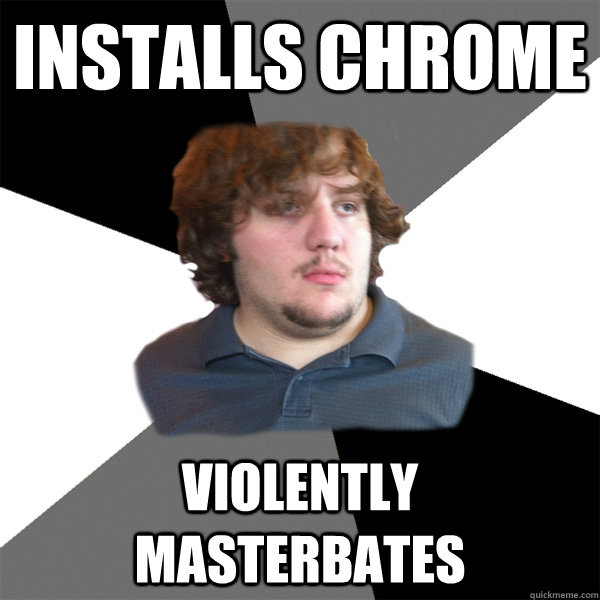 Installs Chrome Violently masterbates  Family Tech Support Guy