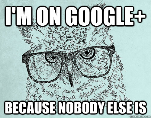 I'm On Google+ because nobody else is  