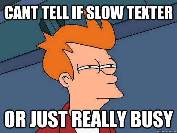 Cant tell if slow texter or just really busy - Cant tell if slow texter or just really busy  Futurama Fry