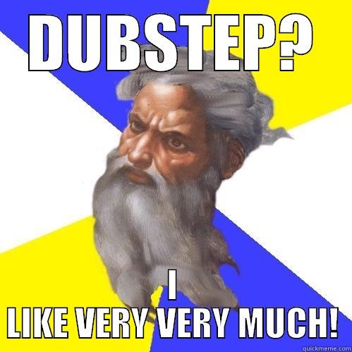 DUBSTEP? I LIKE VERY VERY MUCH! Advice God