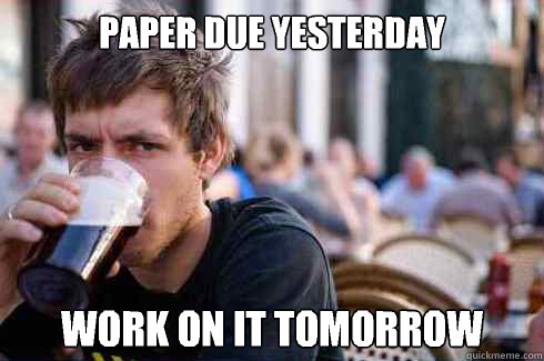 Paper due yesterday Work on it tomorrow - Paper due yesterday Work on it tomorrow  Lazy College Senior