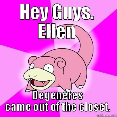 HEY GUYS. ELLEN DEGENERES CAME OUT OF THE CLOSET. Slowpoke