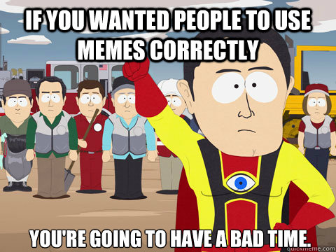 if you wanted people to use memes correctly 

You're going to have a bad time.  Captain Hindsight