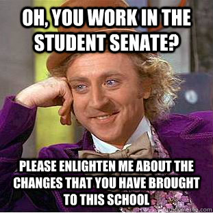 Oh, you work in the student senate? Please enlighten me about the changes that you have brought to this school  Condescending Wonka