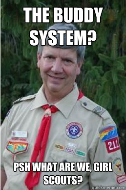 The buddy system?  Psh what are we, Girl Scouts?   Harmless Scout Leader