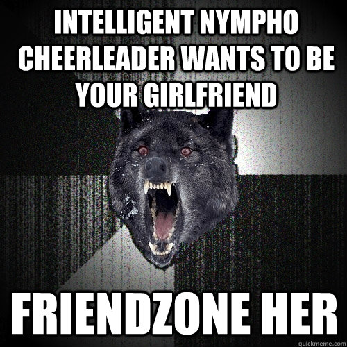 intelligent nympho cheerleader wants to be your girlfriend friendzone her  Insanity Wolf