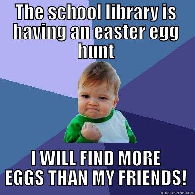 THE SCHOOL LIBRARY IS HAVING AN EASTER EGG HUNT I WILL FIND MORE EGGS THAN MY FRIENDS! Success Kid