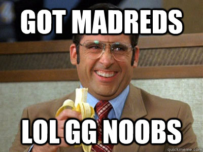 Got Madreds Lol GG noobs - Got Madreds Lol GG noobs  Brick Tamland