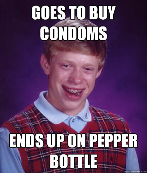 Goes to buy condoms Ends up on pepper bottle  - Goes to buy condoms Ends up on pepper bottle   Bad Luck Brian