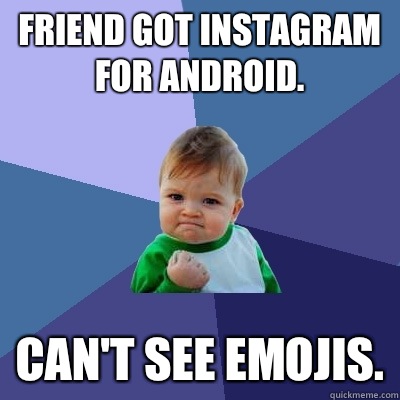 Friend got Instagram for Android. Can't see Emojis.  Success Kid