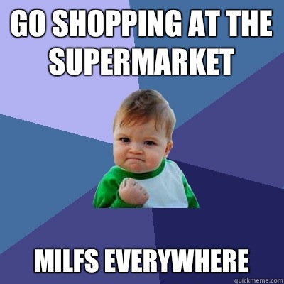 go shopping at the supermarket milfs everywhere   Success Kid