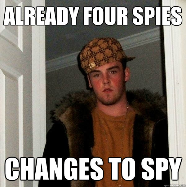 Already four spies changes to spy  Scumbag Steve