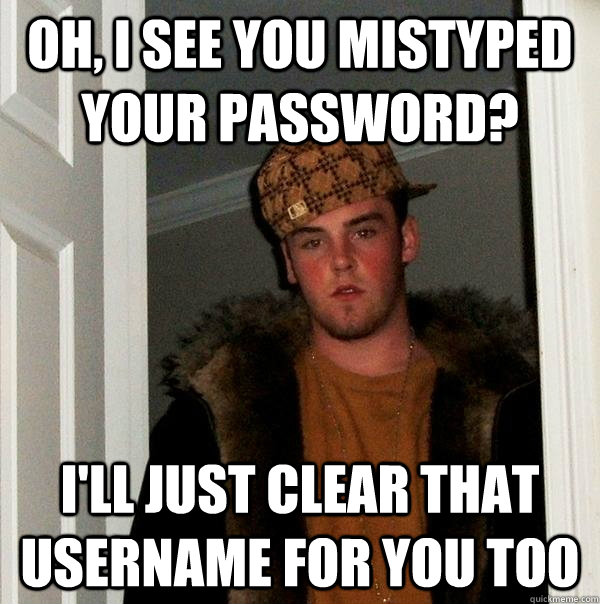 Oh, I see you mistyped your password? I'll just clear that username for you too  Scumbag Steve