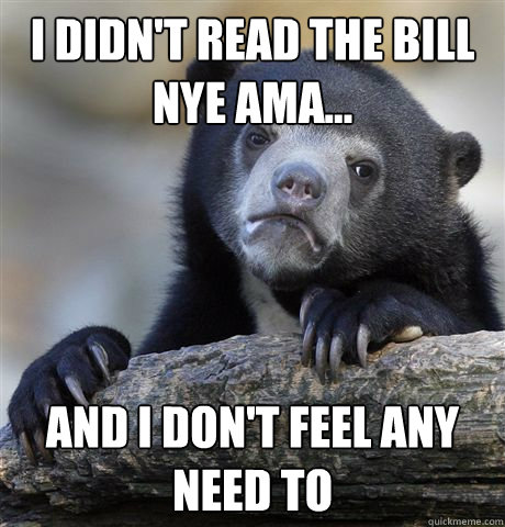 I didn't read the Bill Nye AMA... And I don't feel any need to  Confession Bear