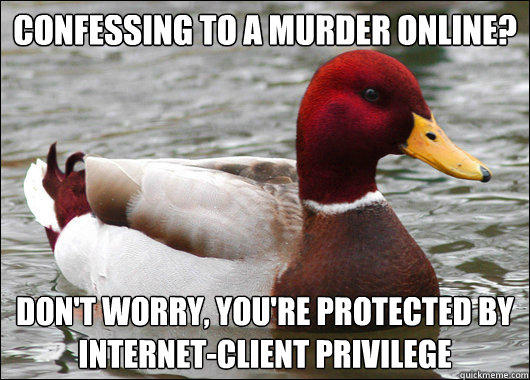 Confessing to a murder online?
 don't worry, you're protected by 
internet-client privilege  