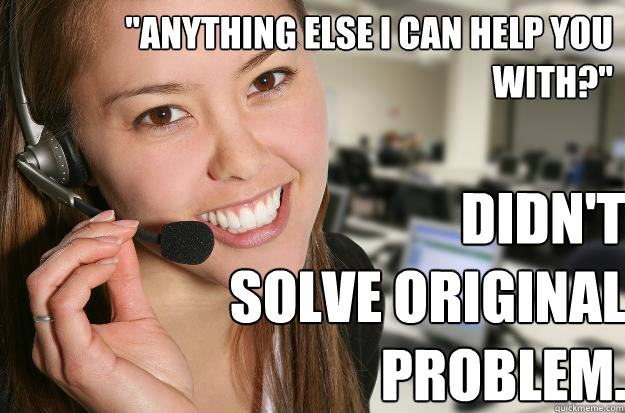 Anything Else I Can Help You With Didnt Solve Original Problem Unhelpful Customer Service