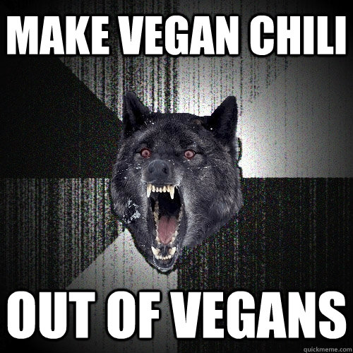 Make vegan chili out of vegans  Insanity Wolf