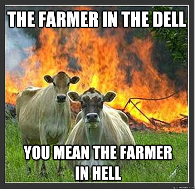 The Farmer in the dell you mean the farmer in hell - The Farmer in the dell you mean the farmer in hell  Evil cows