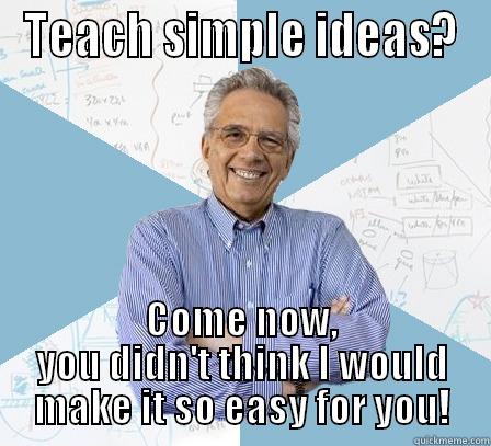 Teach Simple Ideas? - TEACH SIMPLE IDEAS? COME NOW, YOU DIDN'T THINK I WOULD MAKE IT SO EASY FOR YOU! Engineering Professor