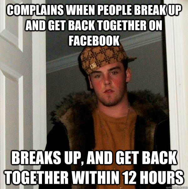 complains when people break up and get back together on facebook breaks up, and get back together within 12 hours - complains when people break up and get back together on facebook breaks up, and get back together within 12 hours  Scumbag Steve