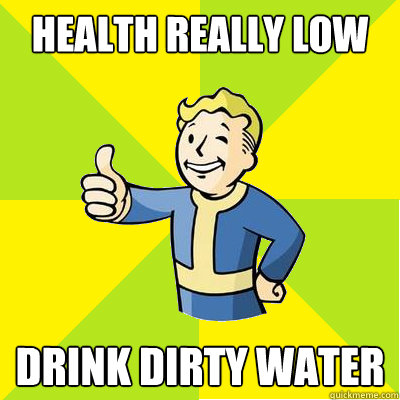 Health really Low drink dirty water  Fallout new vegas