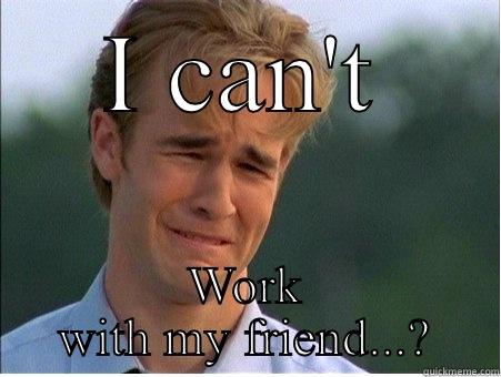 I CAN'T WORK WITH MY FRIEND...? 1990s Problems