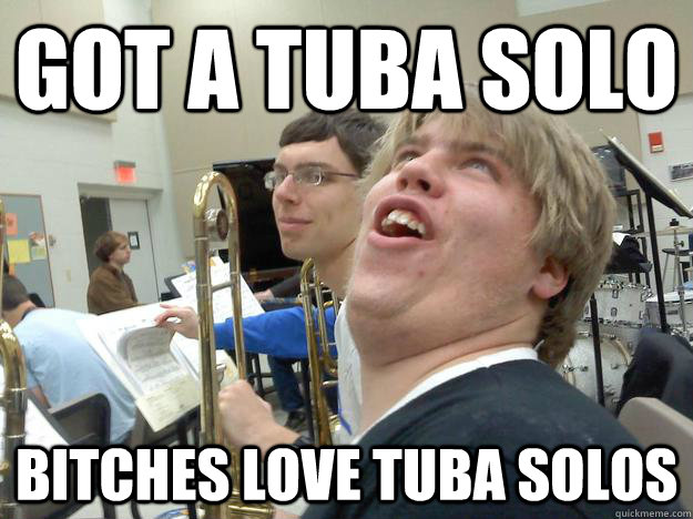 Got a tuba solo bitches love tuba solos - Got a tuba solo bitches love tuba solos  Distracted Band Guy