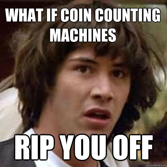 What if coin counting machines rip you off  conspiracy keanu