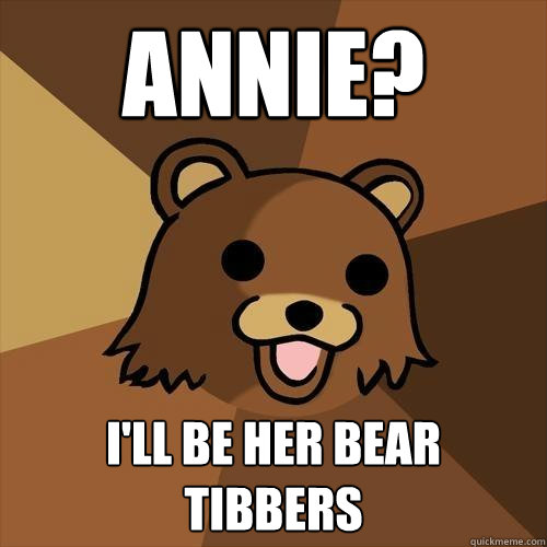 Annie? I'll be her bear tibbers  Pedobear